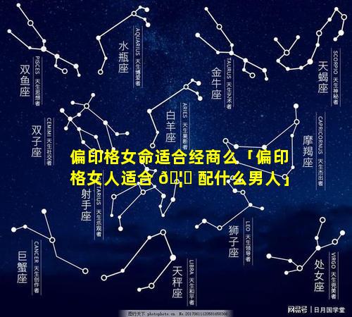 偏印格女命适合经商么「偏印格女人适合 🦍 配什么男人」